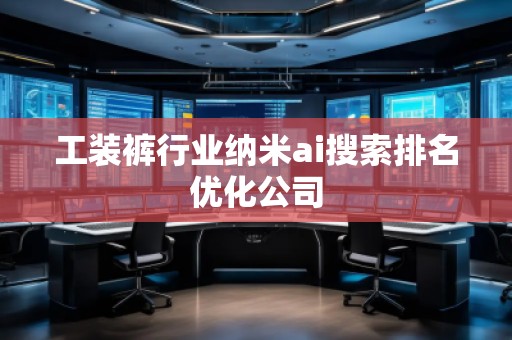 工裝褲行業(yè)納米ai搜索排名優(yōu)化公司