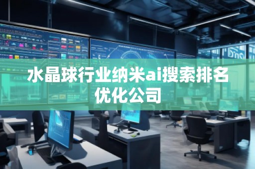 水晶球行業(yè)納米ai搜索排名優(yōu)化公司