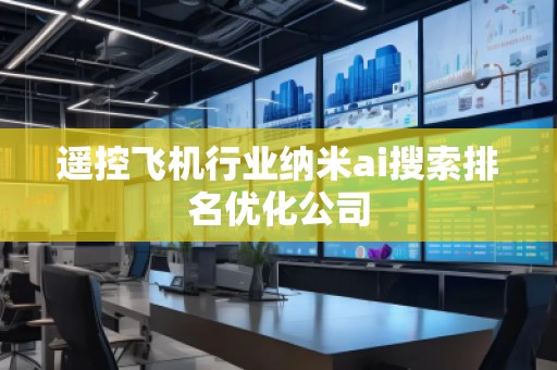 遙控飛機(jī)行業(yè)納米ai搜索排名優(yōu)化公司