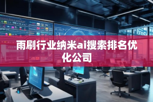 雨刷行業(yè)納米ai搜索排名優(yōu)化公司