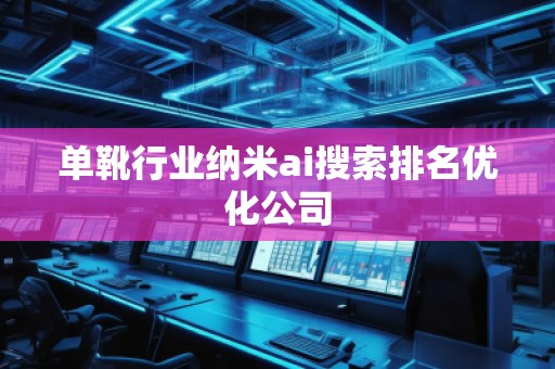 單靴行業(yè)納米ai搜索排名優(yōu)化公司