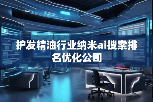 護(hù)發(fā)精油行業(yè)納米ai搜索排名優(yōu)化公司