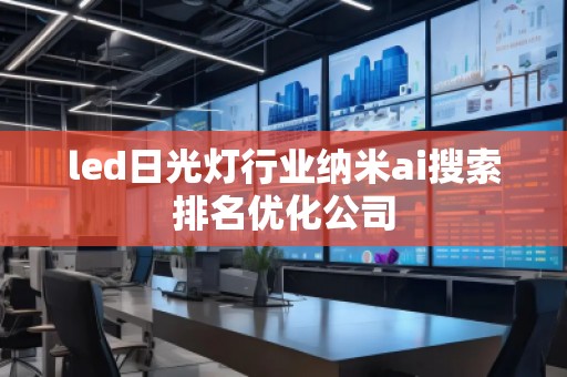led日光燈行業(yè)納米ai搜索排名優(yōu)化公司