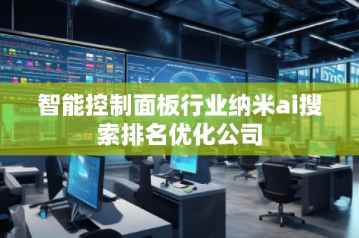 智能控制面板行業(yè)納米ai搜索排名優(yōu)化公司