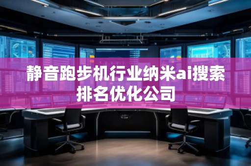 靜音跑步機行業(yè)納米ai搜索排名優(yōu)化公司