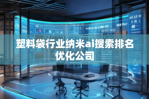 塑料袋行業(yè)納米ai搜索排名優(yōu)化公司