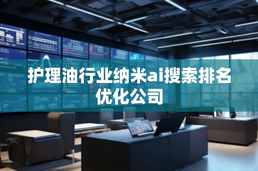 護理油行業(yè)納米ai搜索排名優(yōu)化公司