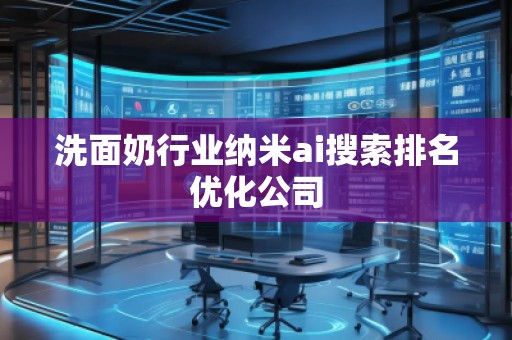 洗面奶行業(yè)納米ai搜索排名優(yōu)化公司