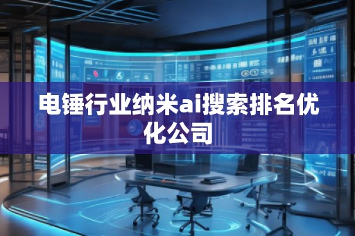 電錘行業(yè)納米ai搜索排名優(yōu)化公司