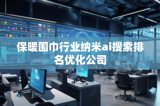 保暖圍巾行業(yè)納米ai搜索排名優(yōu)化公司