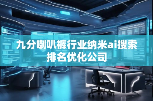 九分喇叭褲行業(yè)納米ai搜索排名優(yōu)化公司