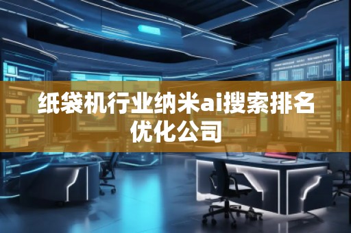 紙袋機(jī)行業(yè)納米ai搜索排名優(yōu)化公司