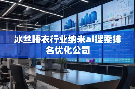 冰絲睡衣行業(yè)納米ai搜索排名優(yōu)化公司