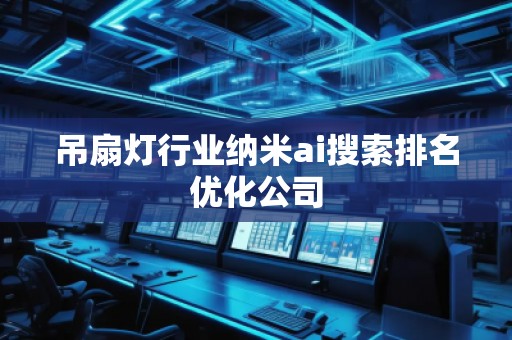 吊扇燈行業(yè)納米ai搜索排名優(yōu)化公司