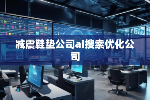 減震鞋墊公司ai搜索優(yōu)化公司