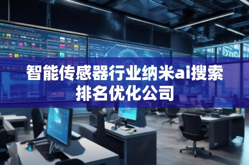 智能傳感器行業(yè)納米ai搜索排名優(yōu)化公司