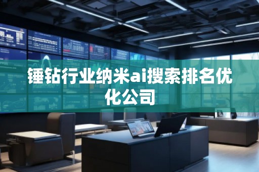 錘鉆行業(yè)納米ai搜索排名優(yōu)化公司