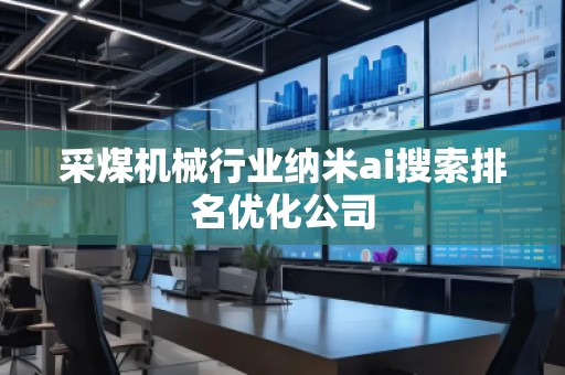 采煤機械行業(yè)納米ai搜索排名優(yōu)化公司