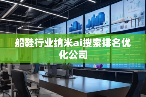 船鞋行業(yè)納米ai搜索排名優(yōu)化公司