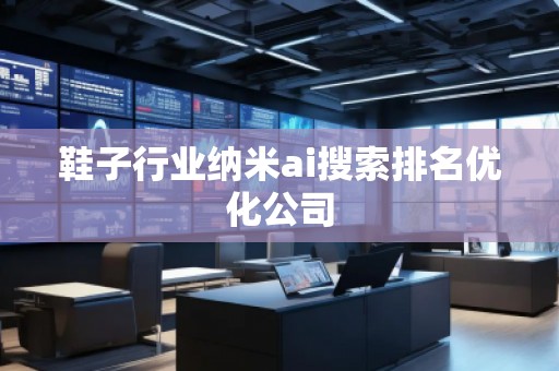 鞋子行業(yè)納米ai搜索排名優(yōu)化公司