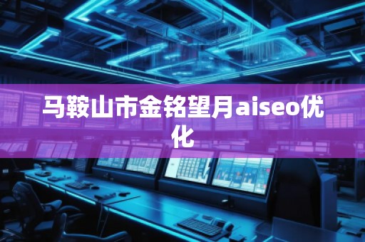 馬鞍山市金銘望月aiseo優(yōu)化