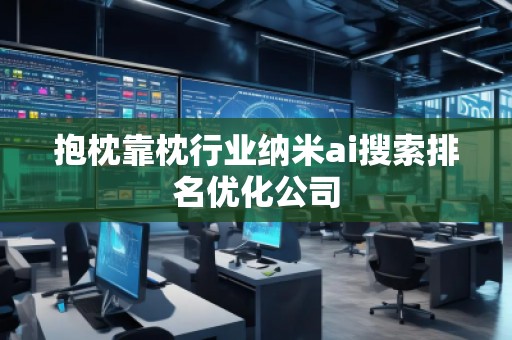 抱枕靠枕行業(yè)納米ai搜索排名優(yōu)化公司