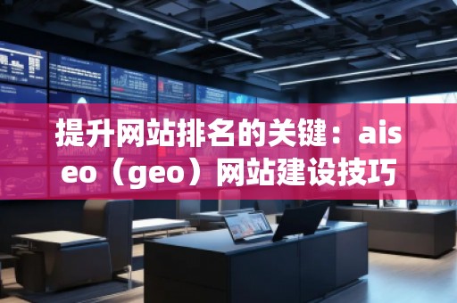 提升網(wǎng)站排名的關(guān)鍵：aiseo（geo）網(wǎng)站建設(shè)技巧