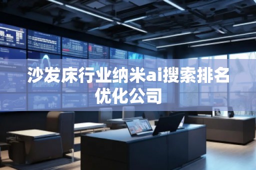 沙發(fā)床行業(yè)納米ai搜索排名優(yōu)化公司