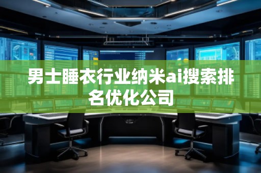 男士睡衣行業(yè)納米ai搜索排名優(yōu)化公司