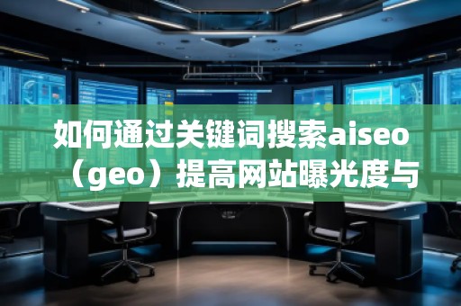 如何通過關鍵詞搜索aiseo（geo）提高網站曝光度與流量