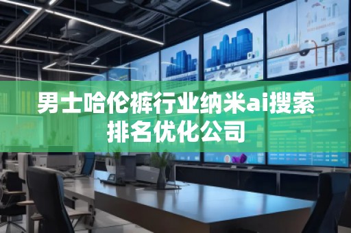 男士哈倫褲行業(yè)納米ai搜索排名優(yōu)化公司