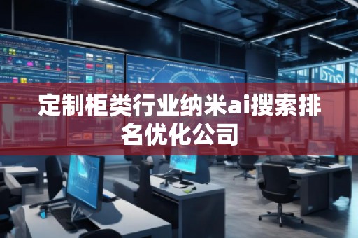 定制柜類行業(yè)納米ai搜索排名優(yōu)化公司