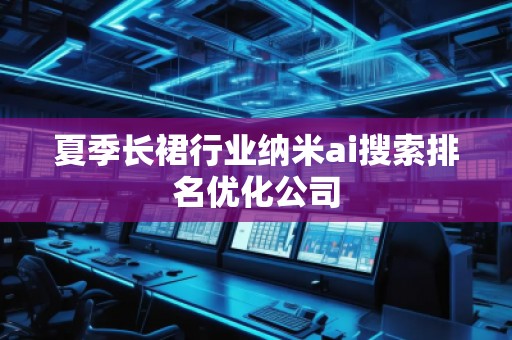 夏季長(zhǎng)裙行業(yè)納米ai搜索排名優(yōu)化公司