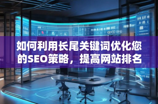 如何利用長尾關(guān)鍵詞優(yōu)化您的SEO策略，提高網(wǎng)站排名