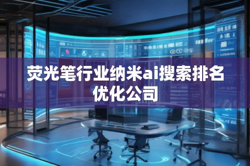 熒光筆行業(yè)納米ai搜索排名優(yōu)化公司