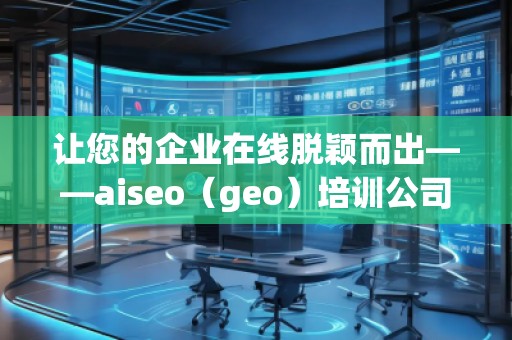 讓您的企業(yè)在線脫穎而出——aiseo（geo）培訓(xùn)公司助力提升網(wǎng)絡(luò)營銷效果