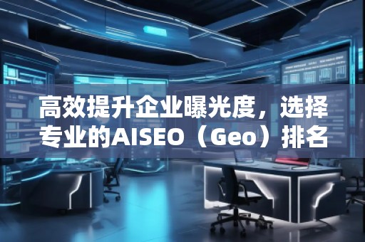 高效提升企業(yè)曝光度，選擇專業(yè)的AISEO（Geo）排名推廣公司