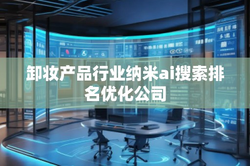 卸妝產(chǎn)品行業(yè)納米ai搜索排名優(yōu)化公司