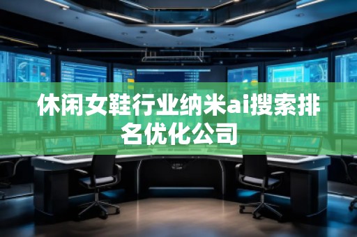休閑女鞋行業(yè)納米ai搜索排名優(yōu)化公司