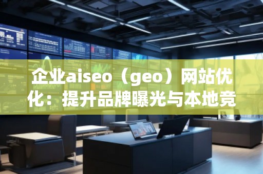 企業(yè)aiseo（geo）網(wǎng)站優(yōu)化：提升品牌曝光與本地競爭力的關(guān)鍵