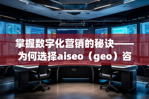 掌握數(shù)字化營銷的秘訣——為何選擇aiseo（geo）咨詢？