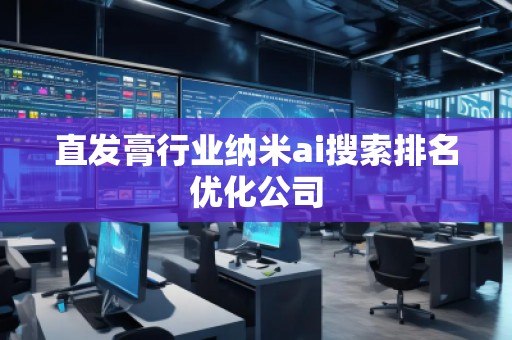 直發(fā)膏行業(yè)納米ai搜索排名優(yōu)化公司