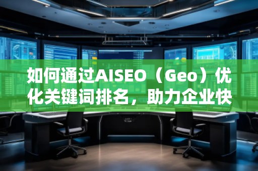 如何通過AISEO（Geo）優(yōu)化關(guān)鍵詞排名，助力企業(yè)快速提升曝光