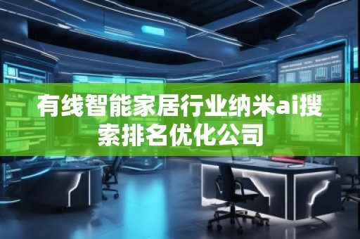 有線智能家居行業(yè)納米ai搜索排名優(yōu)化公司