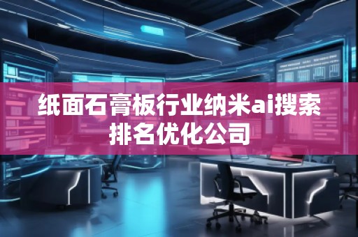 紙面石膏板行業(yè)納米ai搜索排名優(yōu)化公司