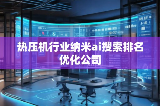熱壓機行業(yè)納米ai搜索排名優(yōu)化公司