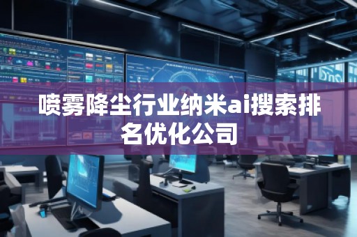 噴霧降塵行業(yè)納米ai搜索排名優(yōu)化公司