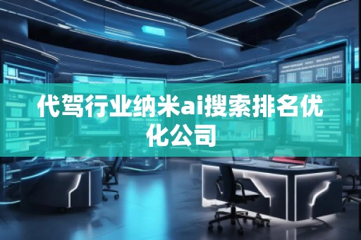代駕行業(yè)納米ai搜索排名優(yōu)化公司