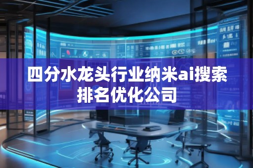 四分水龍頭行業(yè)納米ai搜索排名優(yōu)化公司