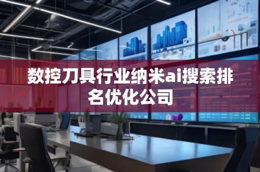 數(shù)控刀具行業(yè)納米ai搜索排名優(yōu)化公司